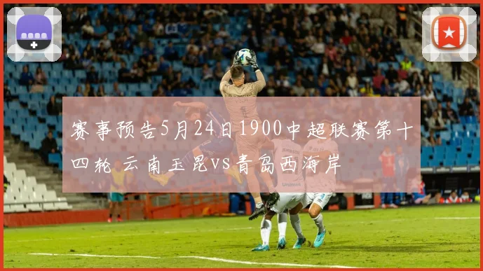 赛事预告5月24日1900中超联赛第十四轮 云南玉昆vs青岛西海岸